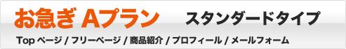 お急ぎAプラン スタンダードタイプ Topページ/フリーページ/商品紹介/プロフィール/メールフォーム